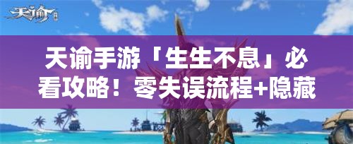 天谕手游「生生不息」必看攻略！零失误流程+隐藏奖励全解锁！
