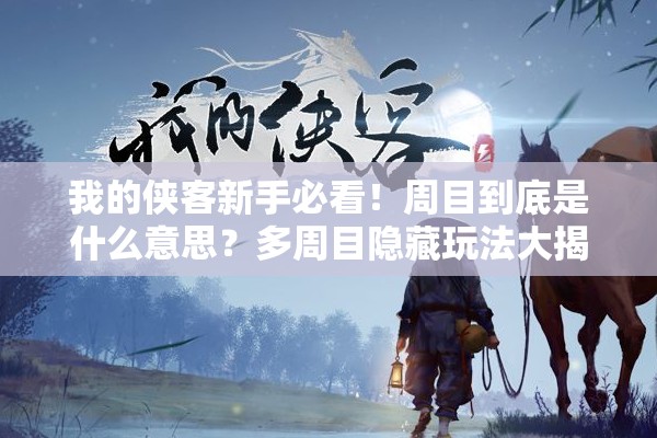 我的侠客新手必看！周目到底是什么意思？多周目隐藏玩法大揭秘