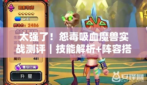 太强了！怨毒吸血魔兽实战测评｜技能解析+阵容搭配全攻略