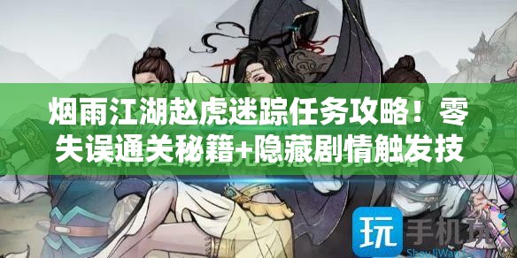 烟雨江湖赵虎迷踪任务攻略！零失误通关秘籍+隐藏剧情触发技巧
